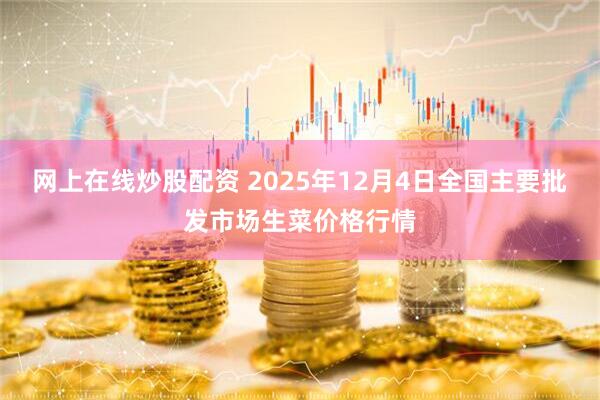 网上在线炒股配资 2025年12月4日全国主要批发市场生菜价格行情