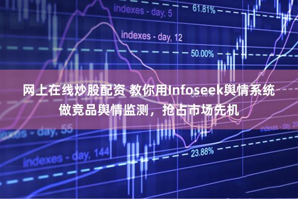 网上在线炒股配资 教你用Infoseek舆情系统做竞品舆情监测，抢占市场先机
